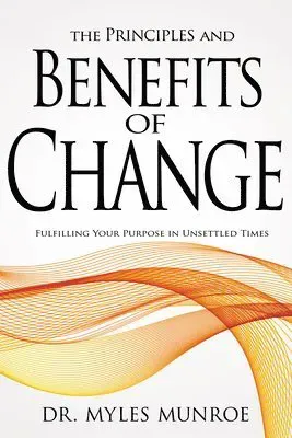 The Principles and Benefits of Change: Fulfilling Your Purpose in Unsettled Times