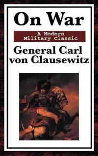 On War - The Classic Study of Military Strategy and Warfare
