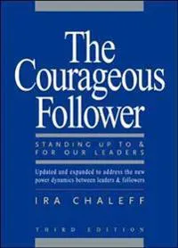 The Courageous Follower: Standing Up To and For Our Leaders