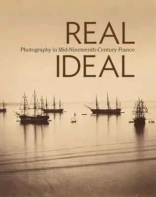 Real/Ideal - Photography in Mid-Nineteenth-Century France