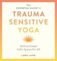 The Essential Guide to Trauma Sensitive Yoga