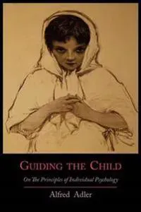 Guiding the Child on the Principles of Individual Psychology
