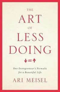 The Art of Less Doing: One Entrepreneur's Formula for a Beautiful Life