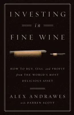 Investing In Fine Wine: How to Buy, Sell, and Profit from the World's Most Delicious Asset