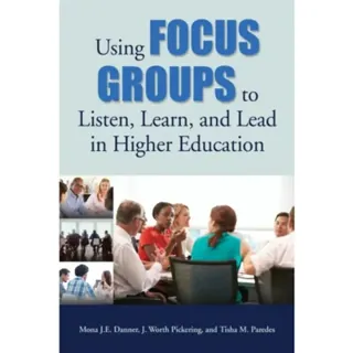 Using Focus Groups to Listen, Learn, and Lead in Higher Education