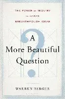 A More Beautiful Question: The Power of Inquiry to Spark Breakthrough Ideas