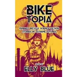 Biketopia: Feminist Bicycle Science Fiction Stories in Extreme Futures