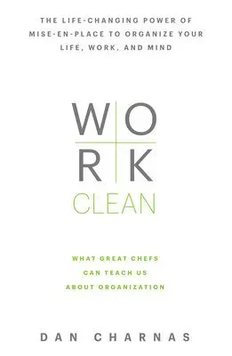 Work Clean: The Life-Changing Power of Mise-En-Place to Organize Your Life, Work, and Mind