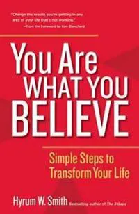 You Are What You Believe: Simple Steps to Transform Your Life