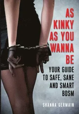 As Kinky as You Wanna Be: Your Guide to Safe, Sane and Smart Bdsm