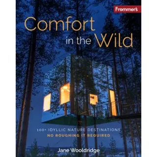 Frommer''s Comfort in the Wild: 100+ Idyllic Nature Destinations, No Roughing It Required