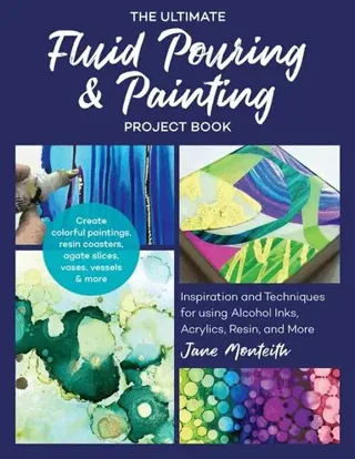 The Ultimate Fluid Pouring & Painting Project Book: Inspiration and Techniques for Using Alcohol Inks, Acrylics, Resin, and More; Create Colorf...