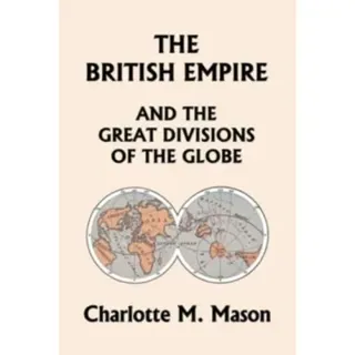 The British Empire and the Great Divisions of the Globe, Book II in the Ambleside Geography Series (Yesterday's Classics)