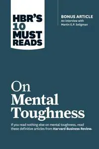 HBR's 10 Must Reads on Mental Toughness (with bonus interview 'Post-Traumatic Growth and Building Resilience' with Martin Seligman) (HBR's 10 Must