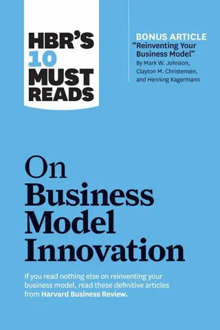HBR's 10 Must Reads on Business Model Innovation (with featured article "Reinventing Your Business Model" by Mark W. Johnson, Clayton M. Christense...