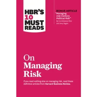 HBR's 10 Must Reads on Managing Risk (with bonus article "Managing 21st-Century Political Risk" by Condoleezza Rice and Amy Zegart)