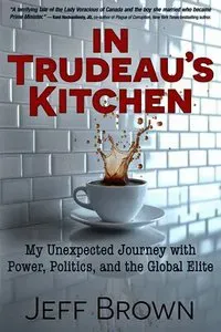 In Trudeau's Kitchen: My Unexpected Journey with Power, Politics, and the Global Elite