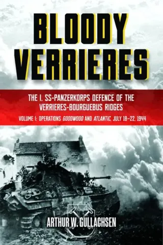Bloody Verrieres: The I. SS-Panzerkorps' Defence of the Verrières-Bourguebus Ridges