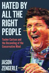 Hated by All the Right People: Tucker Carlson and the Unraveling of the Conservative Mind