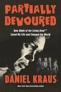 Partially Devoured: How Night of the Living Dead Saved My Life and Changed the World