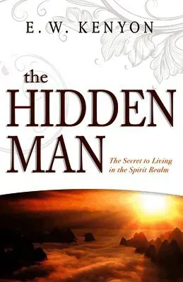 The Hidden Man: The Secret to Living in the Spirit Realm