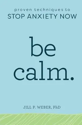 Be Calm: Proven Techniques to Stop Anxiety Now