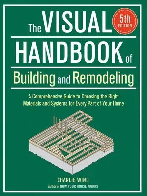 The Visual Handbook of Building and Remodeling 5th Edition: A Comprehensive Guide to Choosing the Right Materials and Systems for Every Part of Your H