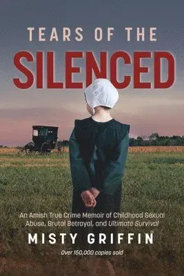 Tears of the Silenced: An Amish True Crime Memoir of Childhood Sexual Abuse, Brutal Betrayal, and Ultimate Survival (Amish Book, Child Abuse True Stor