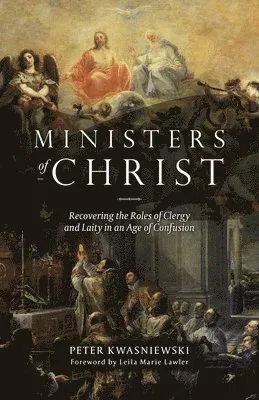 The Ministers of Christ: Recovering the Roles of Clergy and Laity in an Age of Confusion