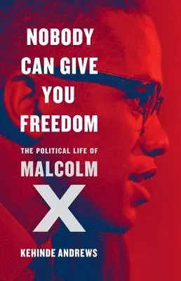 Nobody Can Give You Freedom: The Political Life of Malcolm X
