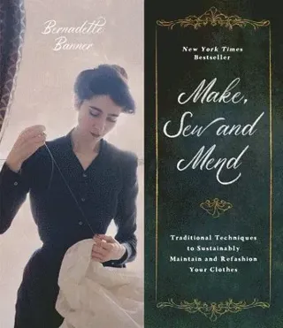 Make, Sew and Mend : Traditional Techniques to Sustainably Maintain and Refashion Your Clothes