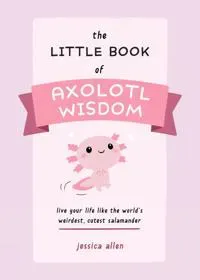The Little Book of Axolotl Wisdom