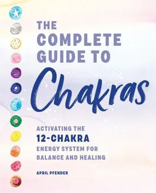 The Complete Guide to Chakras: Activating the 12-Chakra Energy System for Balance and Healing