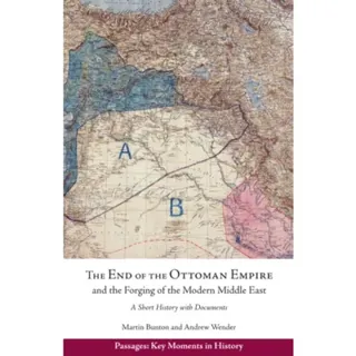 The End of the Ottoman Empire and the Forging of the Modern Middle East