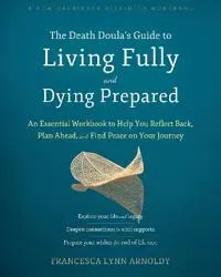 The Death Doula’s Guide to Living Fully and Dying Prepared