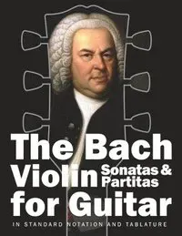 The Bach Violin Sonatas & Partitas for Guitar: In Standard Notation and Tablature