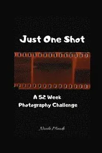 Just One Shot: A 52 Week Photography Challenge