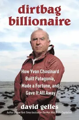 Dirtbag Billionaire: How Yvon Chouinard Built Patagonia, Made a Fortune, and Gave It All Away