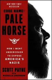 Code Name: Pale Horse: How I Went Undercover to Expose America's Nazis