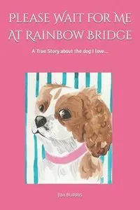Please Wait for Me At Rainbow Bridge: A True Story About The Dog I Love