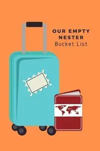 Our Empty Nester Bucket List: Empty Nesters Book to Plan and Record their Bucket List in the Next Chapter of Life