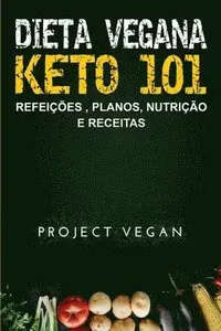 Dieta Vegana Keto 101 - Refeições, Planos, Nutrição e Receitas: O guia definitivo para perder peso rapidamente com uma dieta Keto ou cetogênica, baixa