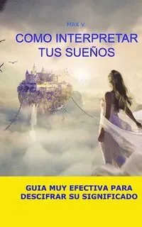 Como Interpretar Tus Sueños: Guia Muy Efectiva Para Descifrar Su Significado