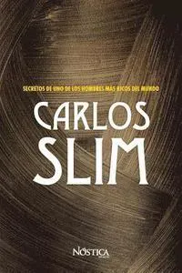 Carlos Slim: Secretos de Uno de Los Hombres Más Ricos del Mundo