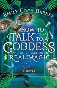 How to Talk to a Goddess and Other Lessons in Real Magic