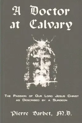 Doctor at Calvary - The Passion of Our Lord Jesus Christ as Described by a Surgeon