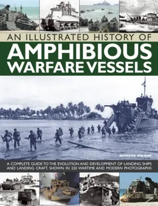 Illustrated history of amphibious warfare vessels - a complete guide to the
