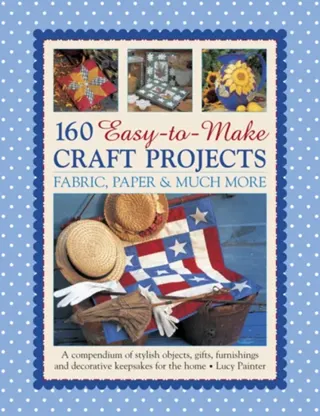 160 easy-to-make craft projects - a compendium of stylish objects, gifts, f