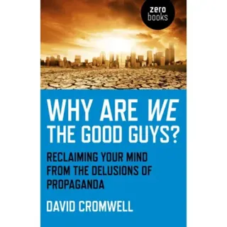 Why Are We The Good Guys? – Reclaiming Your Mind From The Delusions Of Propaganda