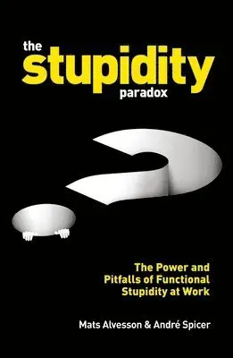 Stupidity paradox - the power and pitfalls of functional stupidity at work